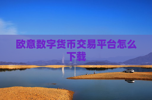 欧意数字货币交易平台怎么下载