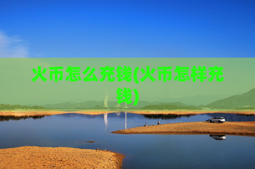 火币怎么充钱(火币怎样充钱)