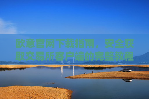 欧意官网下载指南，安全获取交易所客户端的完整教程_okex交易平台官网入口