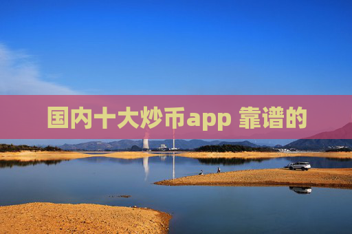 国内十大炒币app 靠谱的