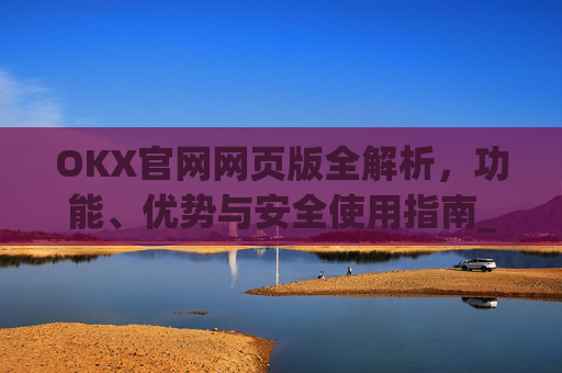 OKX官网网页版全解析,功能、优势与安全使用指南_okex官方网站登录