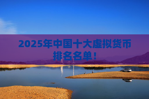 2025年中国十大虚拟货币排名名单!
