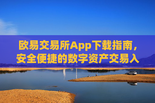 欧易交易所App下载指南,安全便捷的数字资产交易入口_易欧交易所app最新版下载安装