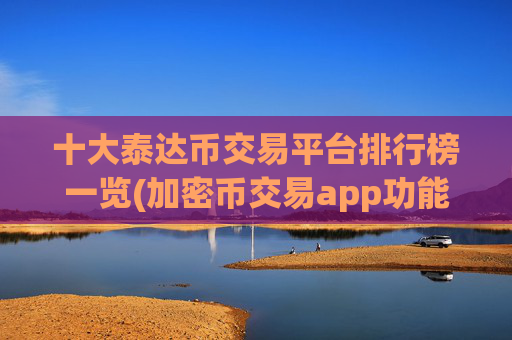 十大泰达币交易平台排行榜一览(加密币交易app功能)