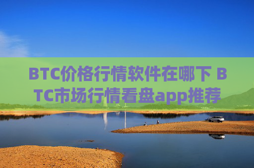 BTC价格行情软件在哪下 BTC市场行情看盘app推荐