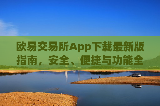 欧易交易所App下载最新版指南,安全、便捷与功能全解析_