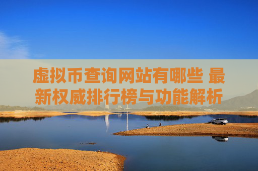 虚拟币查询网站有哪些 最新权威排行榜与功能解析