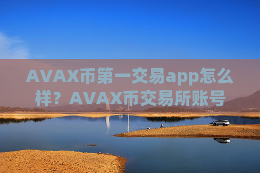 AVAX币第一交易app怎么样？AVAX币交易所账号
