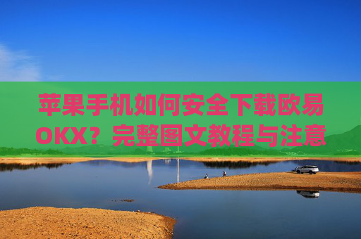 苹果手机如何安全下载欧易OKX?完整图文教程与注意事项_