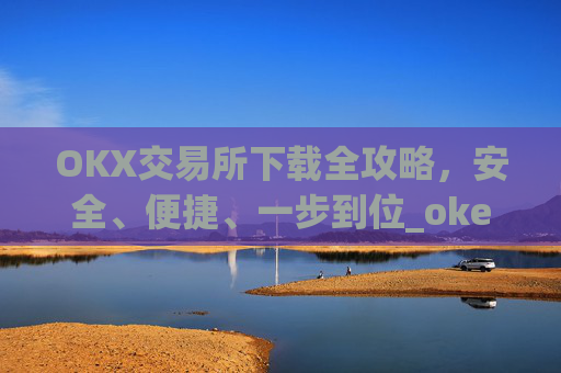 OKX交易所下载全攻略,安全、便捷、一步到位_okex怎么安装