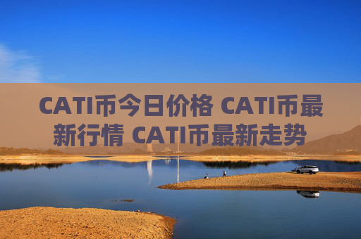 CATI币今日价格 CATI币最新行情 CATI币最新走势