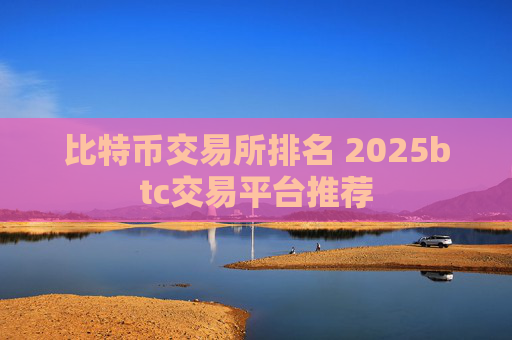 比特币交易所排名 2025btc交易平台推荐