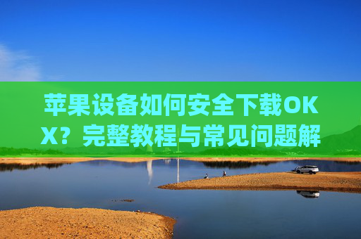 苹果设备如何安全下载OKX?完整教程与常见问题解答_苹果怎么下载手机铃声