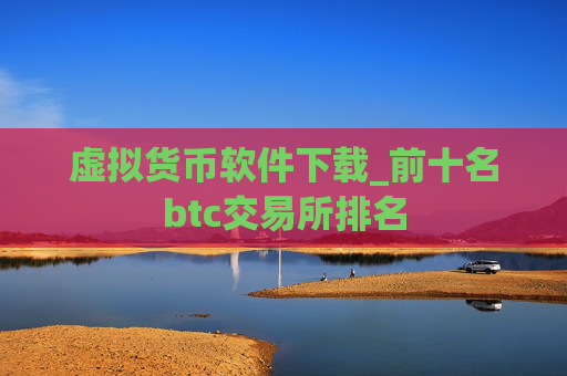 虚拟货币软件下载_前十名btc交易所排名