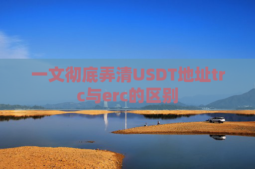 一文彻底弄清USDT地址trc与erc的区别
