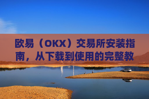 欧易(OKX)交易所安装指南,从下载到使用的完整教程_
