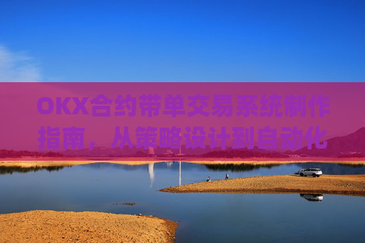 OKX合约带单交易系统制作指南,从策略设计到自动化执行_okex怎么做合约交易