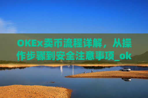 OKEx卖币流程详解，从操作步骤到安全注意事项_okex怎么卖币换钱