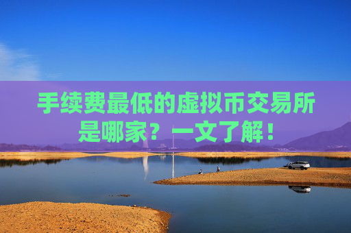 手续费最低的虚拟币交易所是哪家？一文了解！