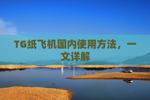 TG纸飞机国内使用方法,一文详解