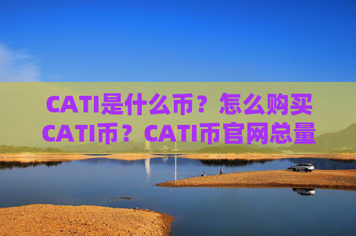 CATI是什么币?怎么购买CATI币?CATI币官网总量和币种概念介绍