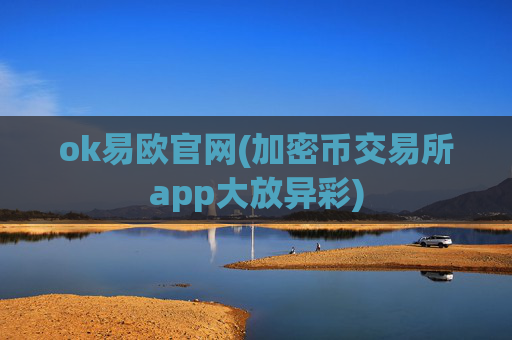 ok易欧官网(加密币交易所app大放异彩)