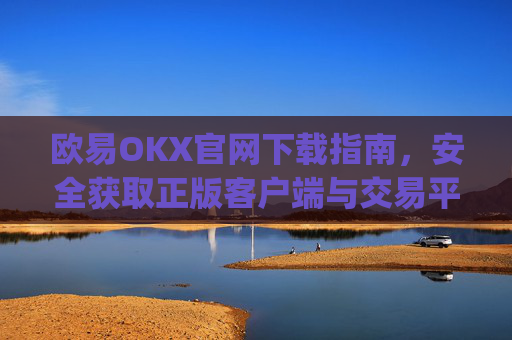 欧易OKX官网下载指南,安全获取正版客户端与交易平台使用攻略_