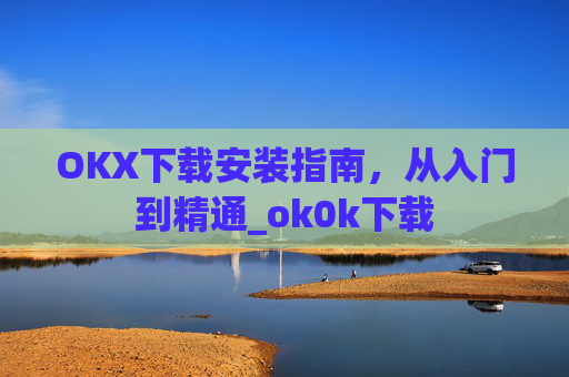 OKX下载安装指南,从入门到精通_ok0k下载
