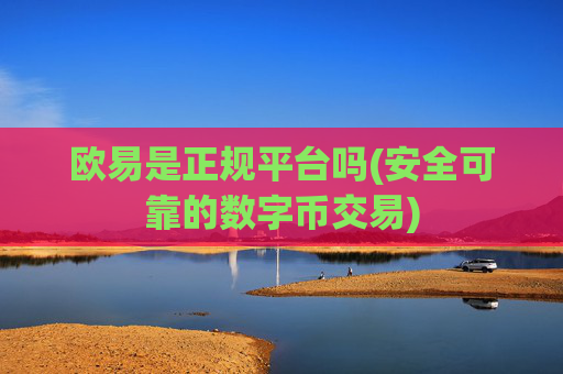 欧易是正规平台吗(安全可靠的数字币交易)