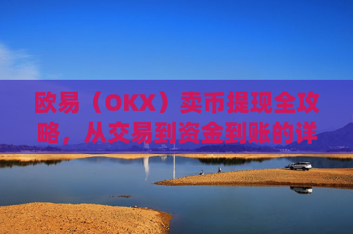 欧易（OKX）卖币提现全攻略，从交易到资金到账的详细步骤_