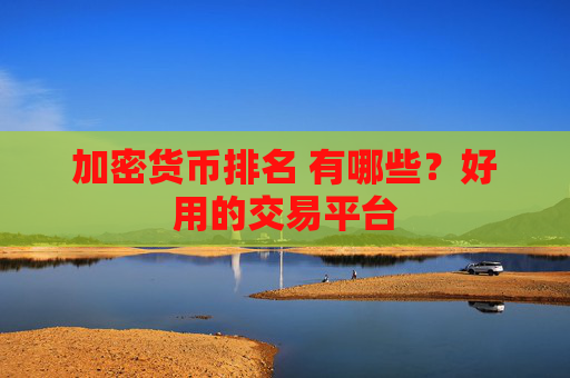 加密货币排名 有哪些？好用的交易平台