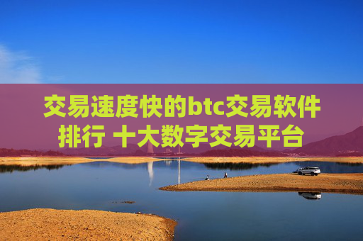 交易速度快的btc交易软件排行 十大数字交易平台
