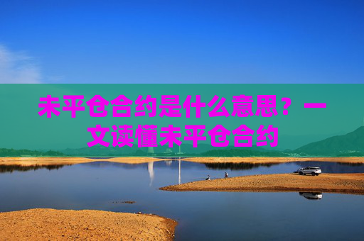 未平仓合约是什么意思?一文读懂未平仓合约