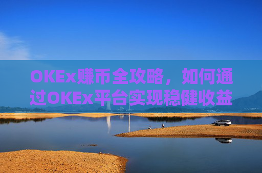 OKEx赚币全攻略,如何通过OKEx平台实现稳健收益?okex赚币defi