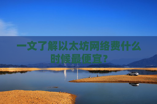 一文了解以太坊网络费什么时候最便宜?