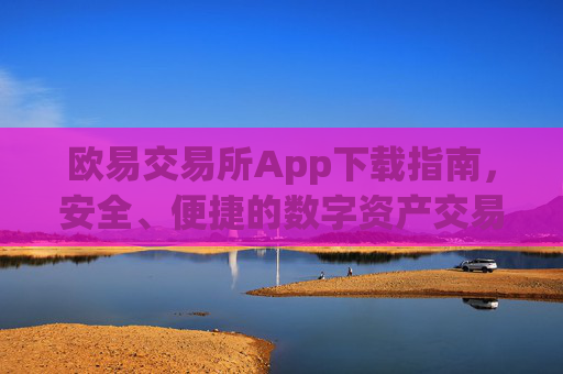 欧易交易所App下载指南,安全、便捷的数字资产交易入口_欧 易交易所app官网