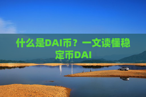 什么是DAI币?一文读懂稳定币DAI