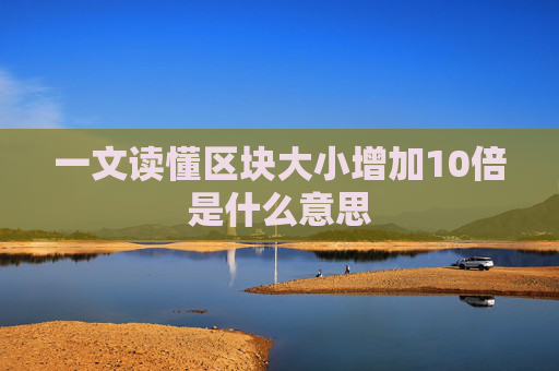 一文读懂区块大小增加10倍是什么意思
