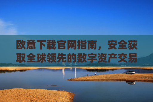 欧意下载官网指南,安全获取全球领先的数字资产交易平台_虚拟币交易app下载安装