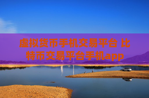虚拟货币手机交易平台 比特币交易平台手机app