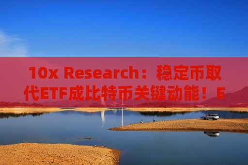 10x Research:稳定币取代ETF成比特币关键动能!ENA上看5美元