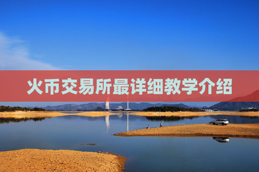 火币交易所最详细教学介绍