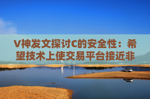 V神发文探讨C的安全性:希望技术上使交易平台接近非托管