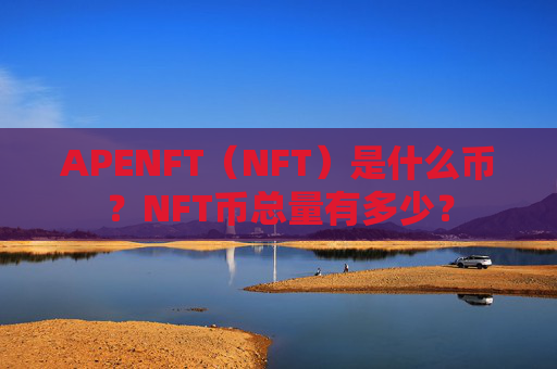 APENFT(NFT)是什么币?NFT币总量有多少?