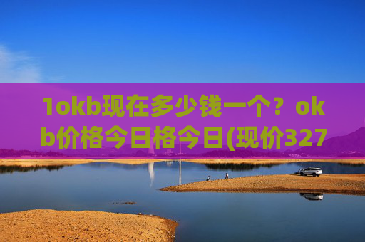 1okb现在多少钱一个？okb价格今日格今日(现价327.853元)