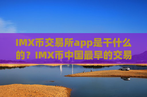 IMX币交易所app是干什么的?IMX币中国最早的交易app下载