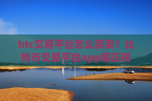 btc交易平台怎么买卖?比特币交易平台app哪正规