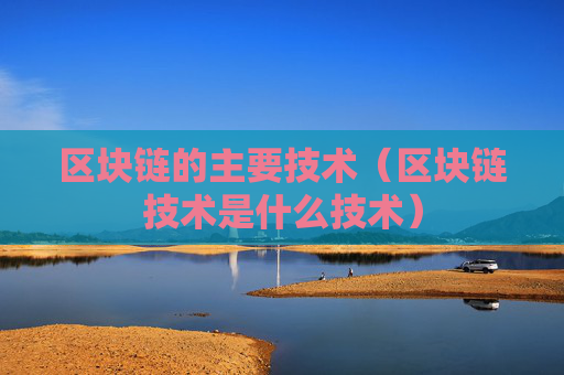 区块链的主要技术(区块链技术是什么技术)