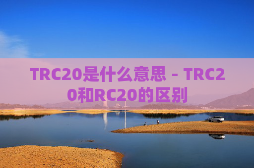 TRC20是什么意思 - TRC20和RC20的区别