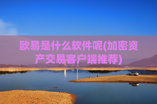 欧易是什么软件呢(加密资产交易客户端推荐)